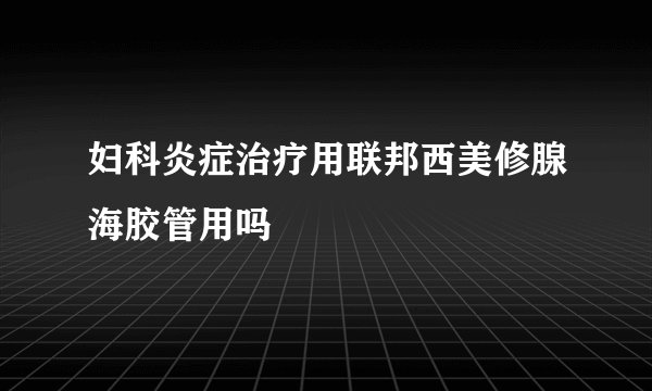 妇科炎症治疗用联邦西美修腺海胶管用吗