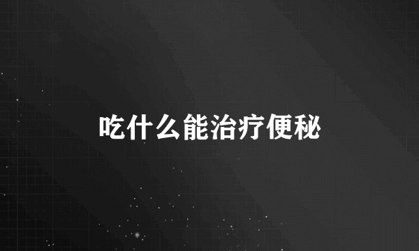 吃什么能治疗便秘