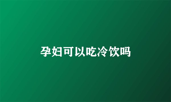 孕妇可以吃冷饮吗
