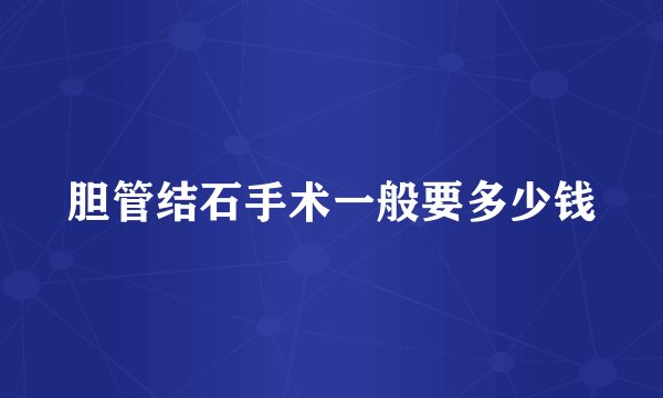 胆管结石手术一般要多少钱