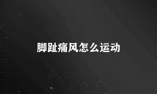 脚趾痛风怎么运动