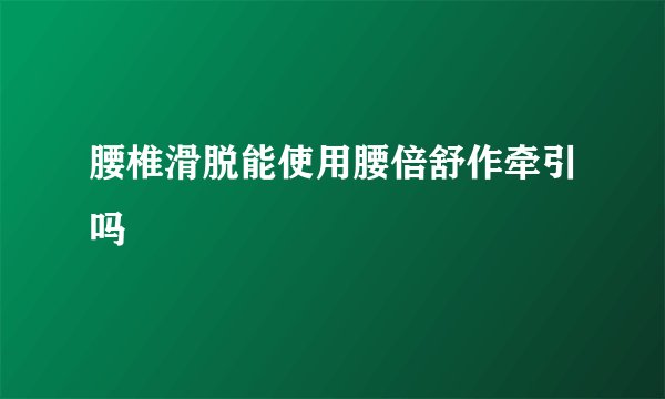 腰椎滑脱能使用腰倍舒作牵引吗