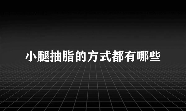 小腿抽脂的方式都有哪些