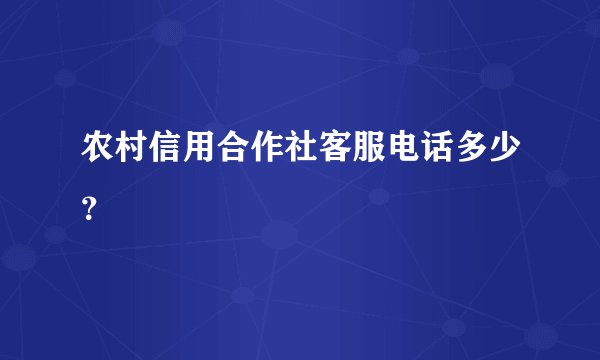 农村信用合作社客服电话多少？