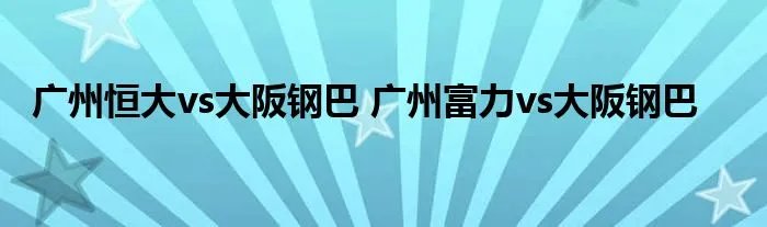 广州恒大vs大阪钢巴 广州富力vs大阪钢巴