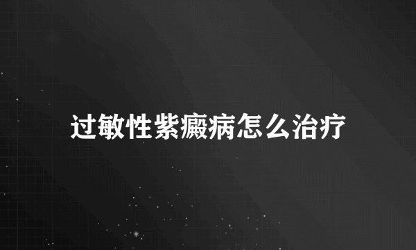 过敏性紫癜病怎么治疗
