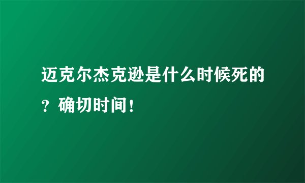 迈克尔杰克逊是什么时候死的？确切时间！