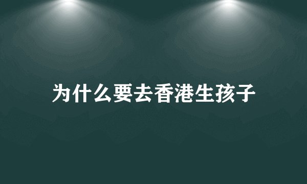 为什么要去香港生孩子