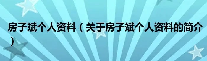 房子斌个人资料（关于房子斌个人资料的简介）