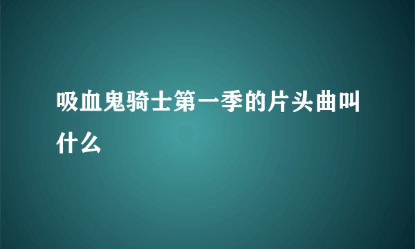 吸血鬼骑士第一季的片头曲叫什么