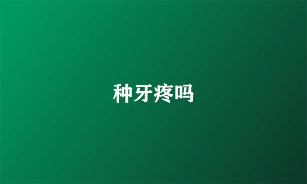 种牙疼吗