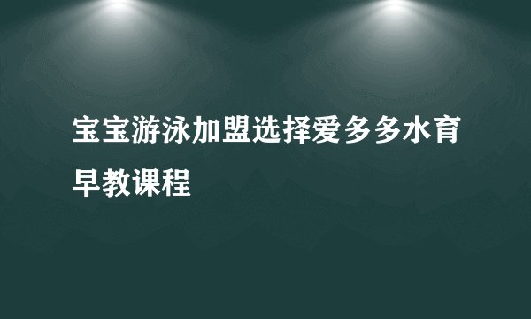 宝宝游泳加盟选择爱多多水育早教课程