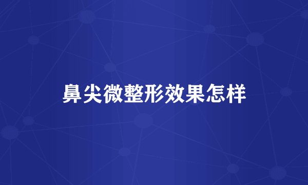 鼻尖微整形效果怎样