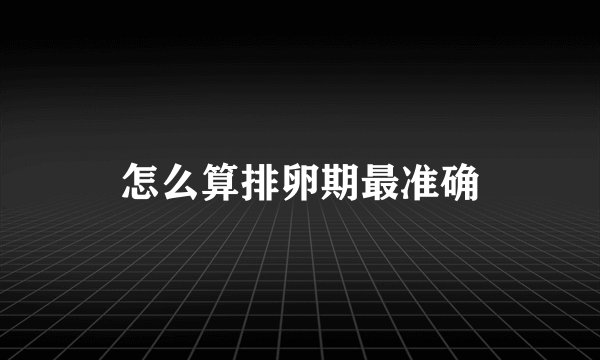 怎么算排卵期最准确