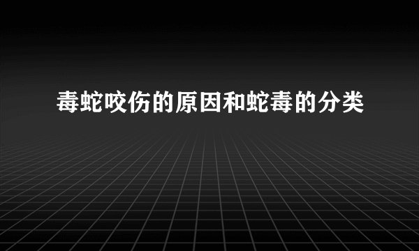 毒蛇咬伤的原因和蛇毒的分类