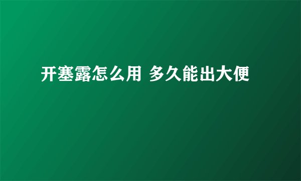 开塞露怎么用 多久能出大便