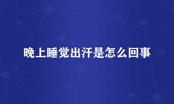 晚上睡觉出汗是怎么回事