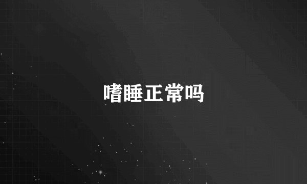 嗜睡正常吗