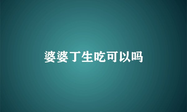 婆婆丁生吃可以吗