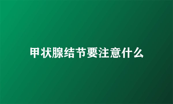 甲状腺结节要注意什么