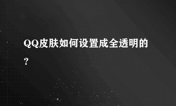 QQ皮肤如何设置成全透明的？