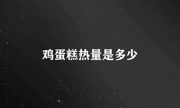 鸡蛋糕热量是多少