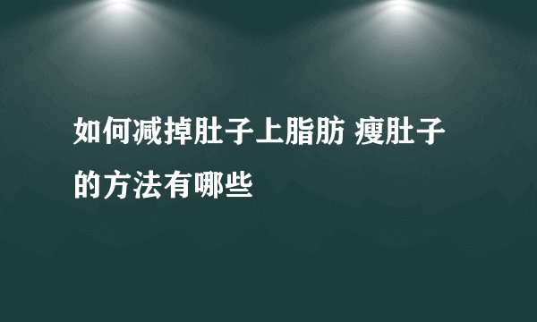如何减掉肚子上脂肪 瘦肚子的方法有哪些