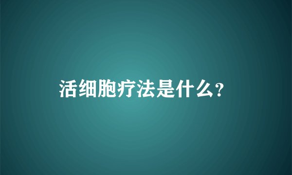 活细胞疗法是什么?