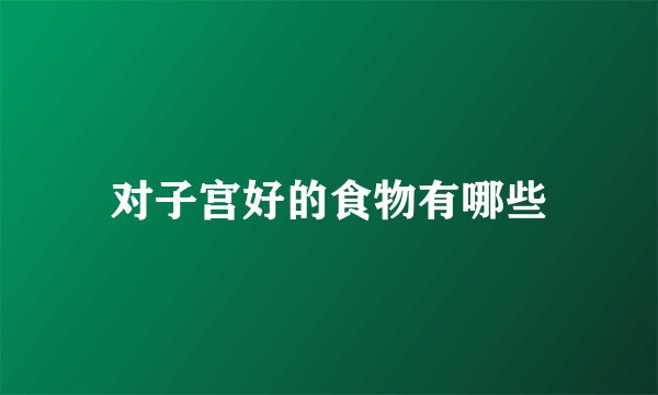 对子宫好的食物有哪些