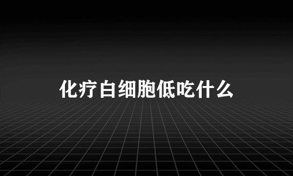 化疗白细胞低吃什么