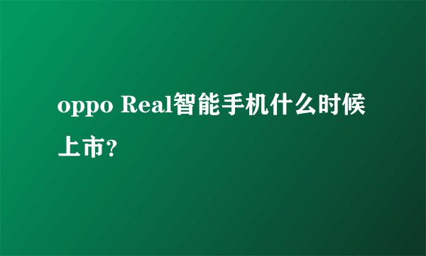 oppo Real智能手机什么时候上市？