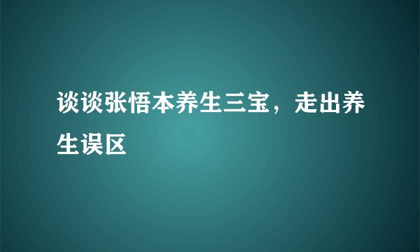 谈谈张悟本养生三宝，走出养生误区