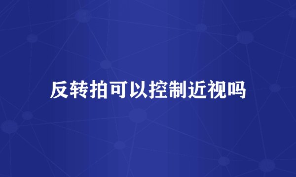反转拍可以控制近视吗