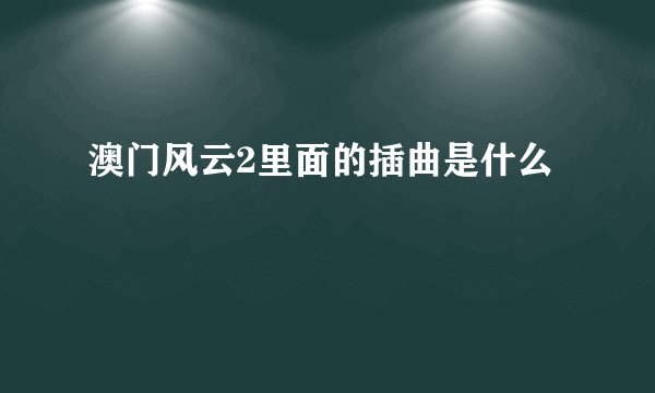 澳门风云2里面的插曲是什么