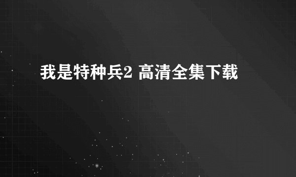 我是特种兵2 高清全集下载