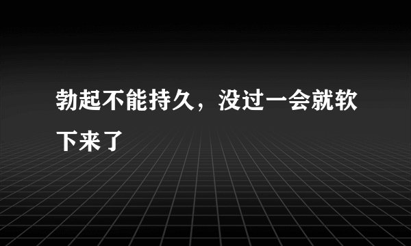 勃起不能持久，没过一会就软下来了