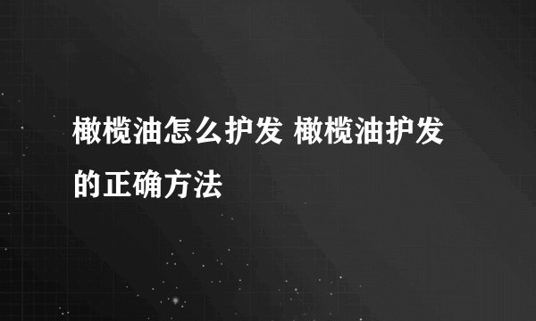 橄榄油怎么护发 橄榄油护发的正确方法