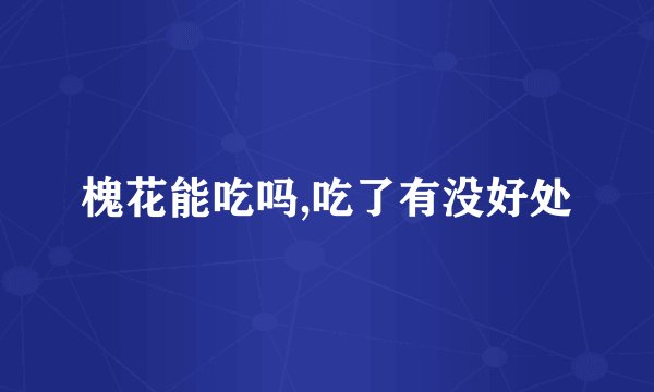 槐花能吃吗,吃了有没好处