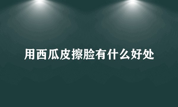 用西瓜皮擦脸有什么好处
