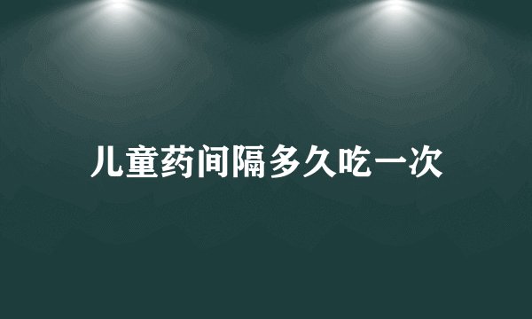 儿童药间隔多久吃一次