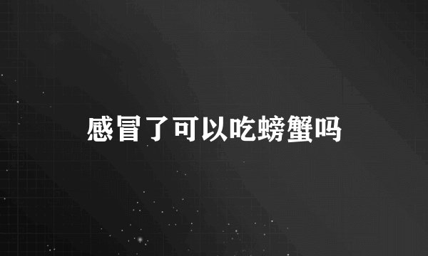 感冒了可以吃螃蟹吗