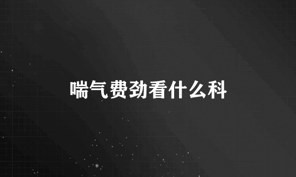 喘气费劲看什么科
