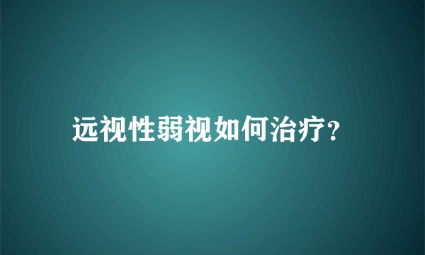 远视性弱视如何治疗？