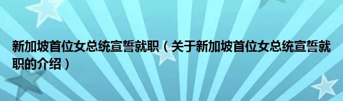 新加坡首位女总统宣誓就职（关于新加坡首位女总统宣誓就职的介绍）