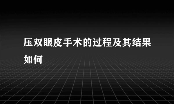 压双眼皮手术的过程及其结果如何