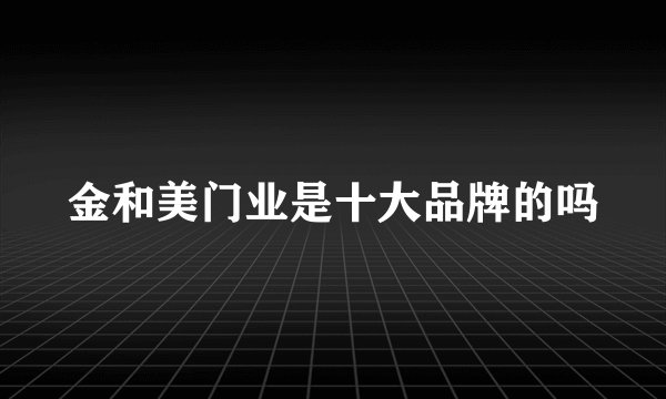 金和美门业是十大品牌的吗
