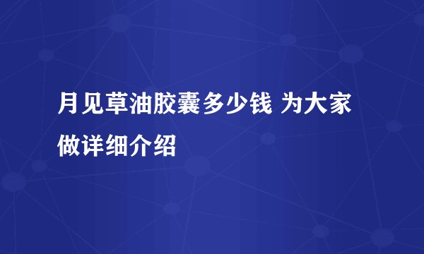月见草油胶囊多少钱 为大家做详细介绍