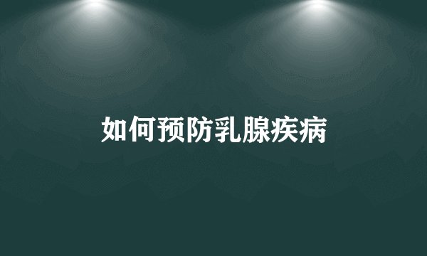 如何预防乳腺疾病