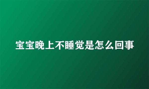 宝宝晚上不睡觉是怎么回事
