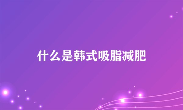什么是韩式吸脂减肥